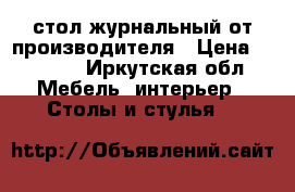 стол журнальный от производителя › Цена ­ 1 870 - Иркутская обл. Мебель, интерьер » Столы и стулья   